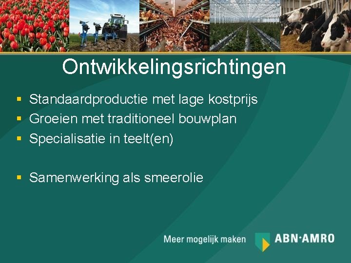 Ontwikkelingsrichtingen § Standaardproductie met lage kostprijs § Groeien met traditioneel bouwplan § Specialisatie in