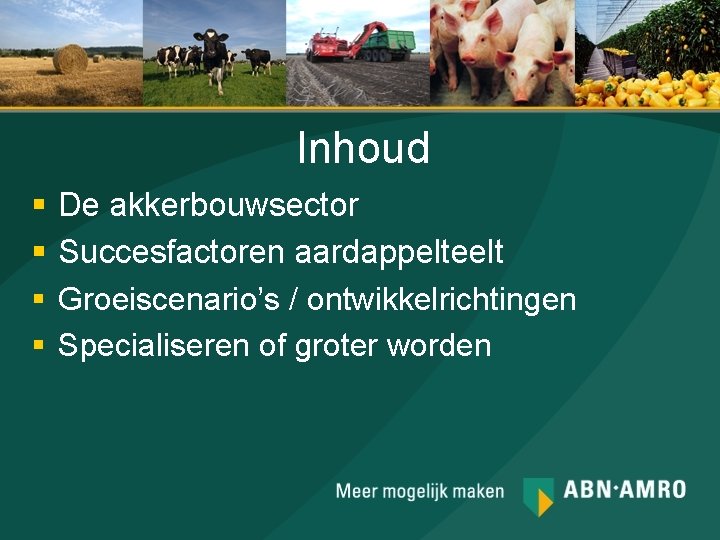 Inhoud § § De akkerbouwsector Succesfactoren aardappelteelt Groeiscenario’s / ontwikkelrichtingen Specialiseren of groter worden