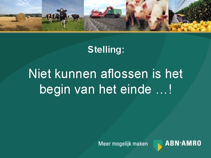 Stelling: Niet kunnen aflossen is het begin van het einde …! 