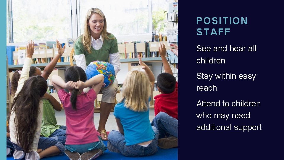 POSITION STAFF See and hear all children Stay within easy reach Attend to children