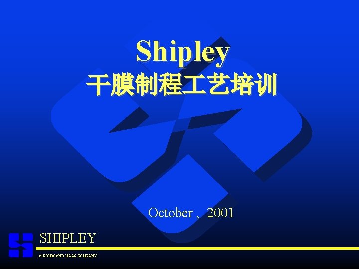 Shipley 干膜制程 艺培训 October , 2001 SHIPLEY A ROHM AND HAAS COMPANY 