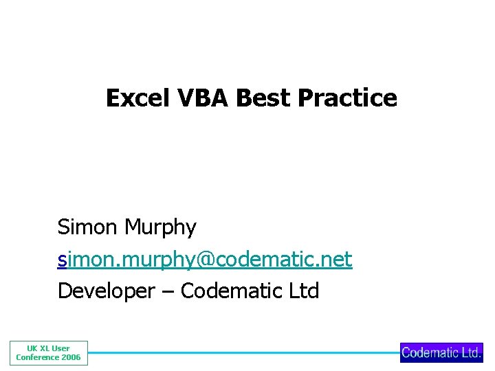 Excel VBA Best Practice Simon Murphy simon. murphy@codematic. net Developer – Codematic Ltd UK