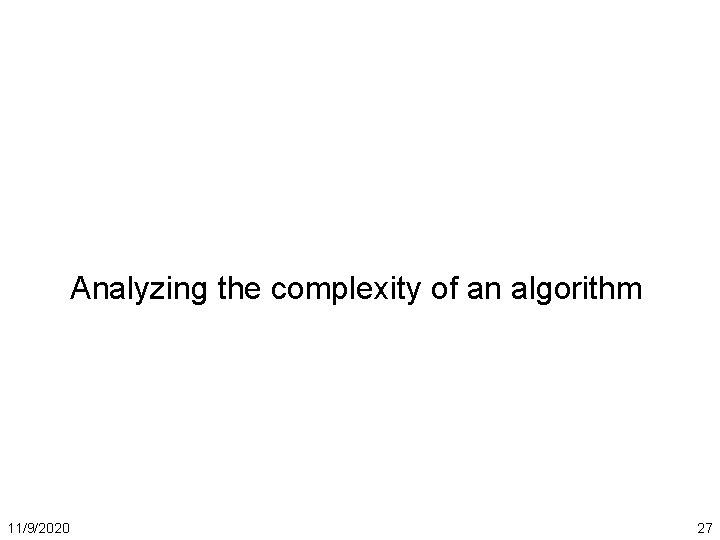 Analyzing the complexity of an algorithm 11/9/2020 27 