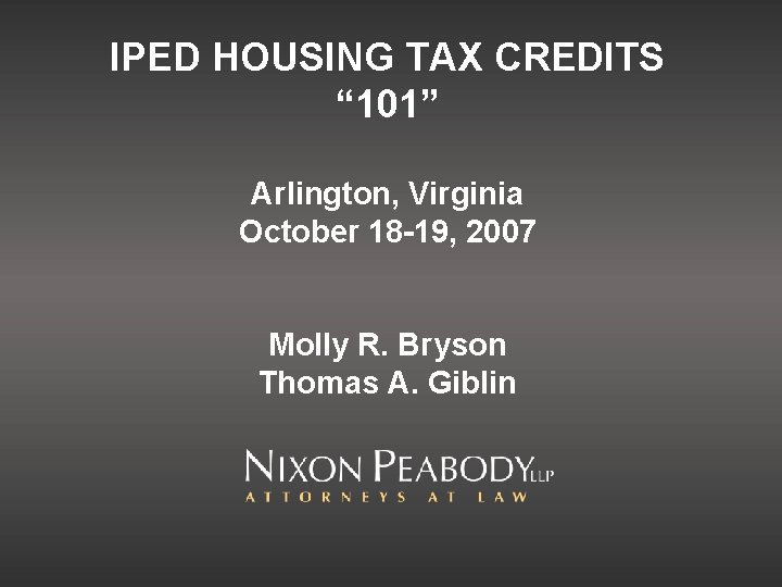 IPED HOUSING TAX CREDITS “ 101” Arlington, Virginia October 18 -19, 2007 Molly R.