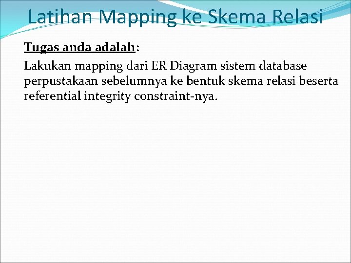 Latihan Mapping ke Skema Relasi Tugas anda adalah: Lakukan mapping dari ER Diagram sistem