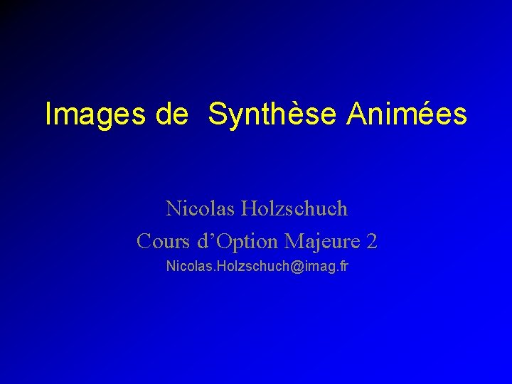Images de Synthèse Animées Nicolas Holzschuch Cours d’Option Majeure 2 Nicolas. Holzschuch@imag. fr 