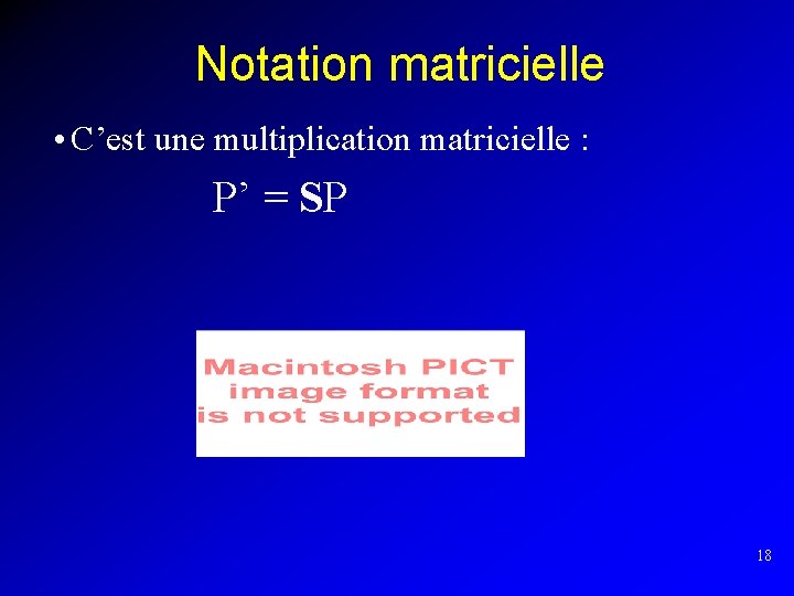 Notation matricielle • C’est une multiplication matricielle : P’ = SP 18 