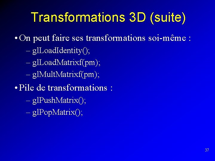 Transformations 3 D (suite) • On peut faire ses transformations soi-même : – gl.