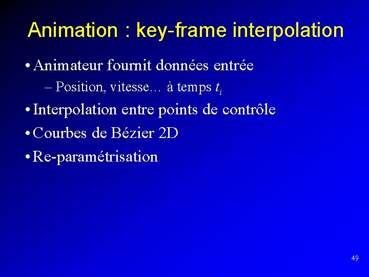Animation : key-frame interpolation • Animateur fournit données entrée – Position, vitesse… à temps