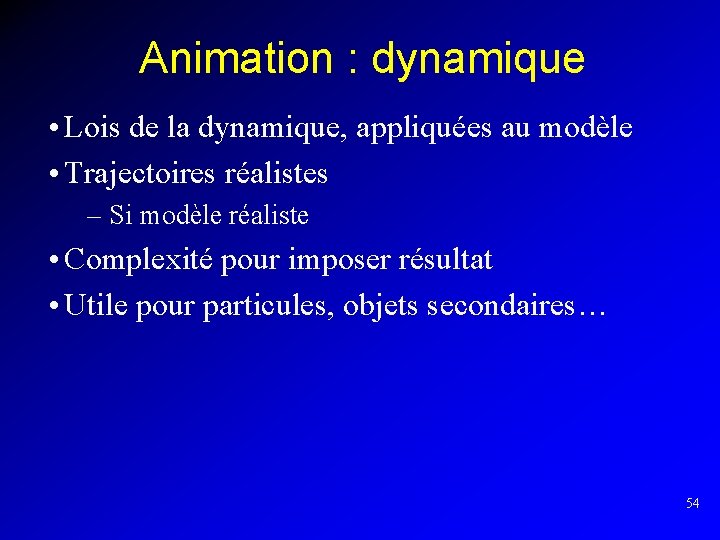Animation : dynamique • Lois de la dynamique, appliquées au modèle • Trajectoires réalistes