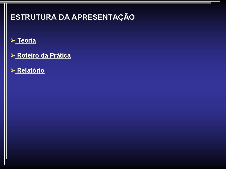 ESTRUTURA DA APRESENTAÇÃO Ø Teoria Ø Roteiro da Prática Ø Relatório 