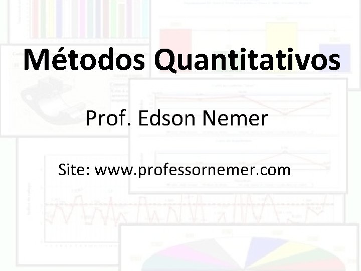 Métodos Quantitativos Prof. Edson Nemer Site: www. professornemer. com 