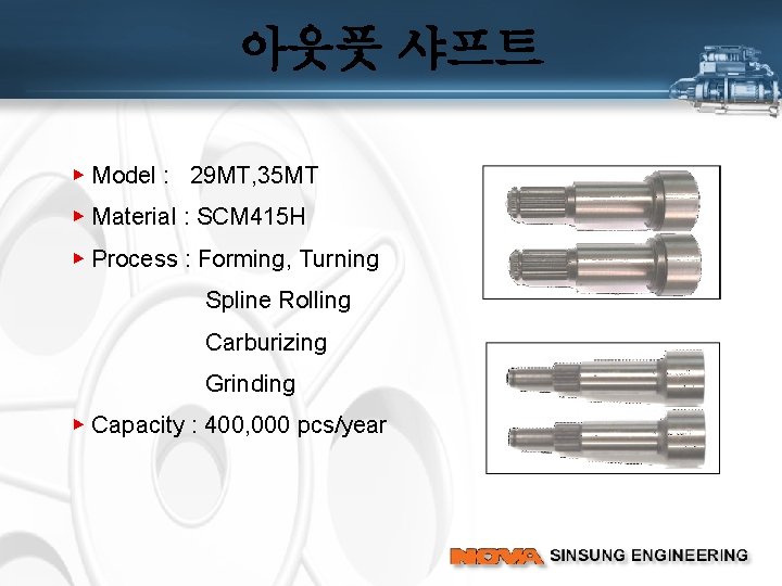 아웃풋 샤프트 ▶ Model : 29 MT, 35 MT ▶ Material : SCM 415