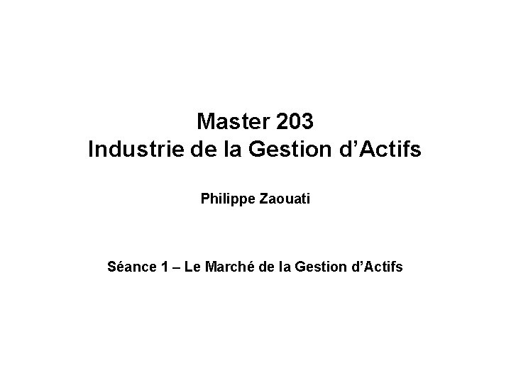 Master 203 Industrie de la Gestion d’Actifs Philippe Zaouati Séance 1 – Le Marché