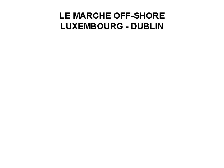 LE MARCHE OFF-SHORE LUXEMBOURG - DUBLIN 