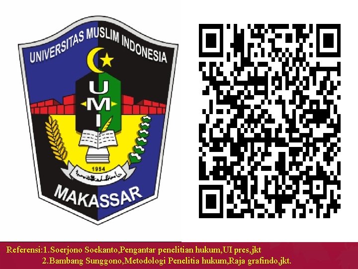 Referensi: 1. Soerjono Soekanto, Pengantar penelitian hukum, UI pres, jkt 2. Bambang Sunggono, Metodologi