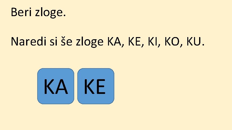 Beri zloge. Naredi si še zloge KA, KE, KI, KO, KU. KA KE 