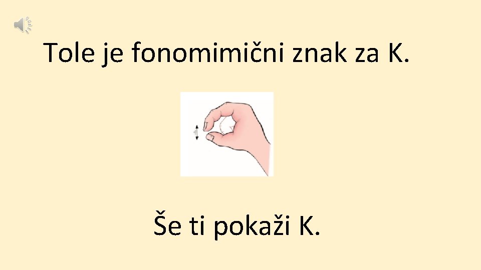 Tole je fonomimični znak za K. Še ti pokaži K. 