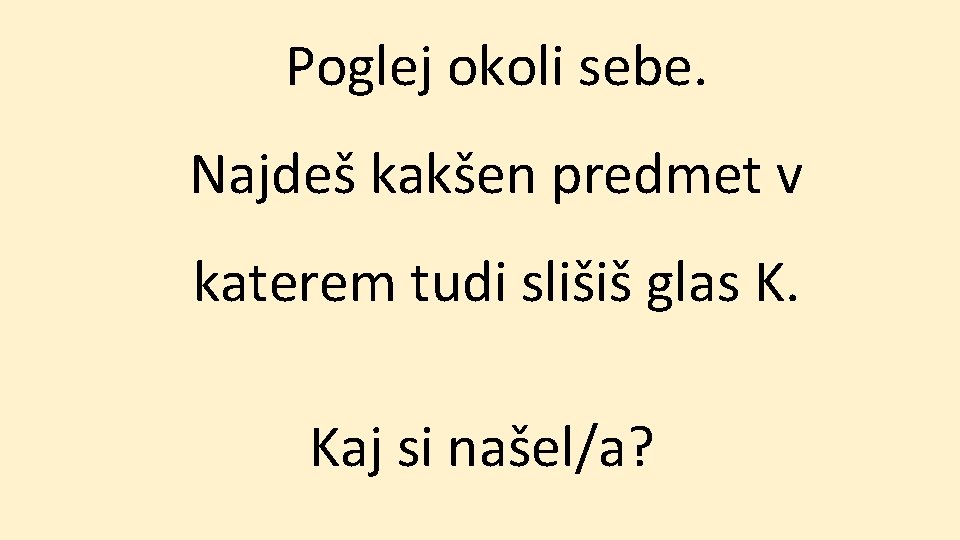 Poglej okoli sebe. Najdeš kakšen predmet v katerem tudi slišiš glas K. Kaj si