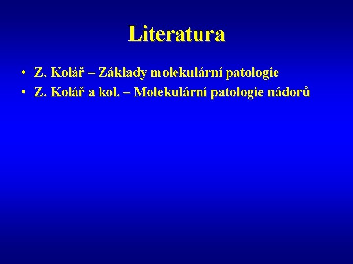 Literatura • Z. Kolář – Základy molekulární patologie • Z. Kolář a kol. –