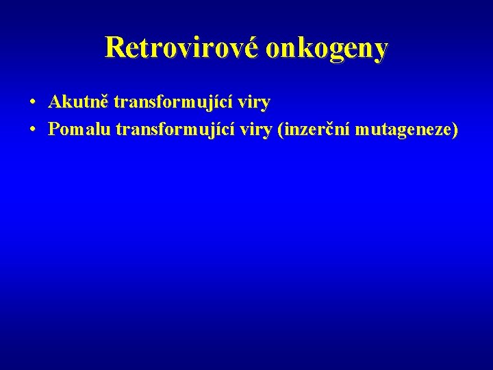 Retrovirové onkogeny • Akutně transformující viry • Pomalu transformující viry (inzerční mutageneze) 