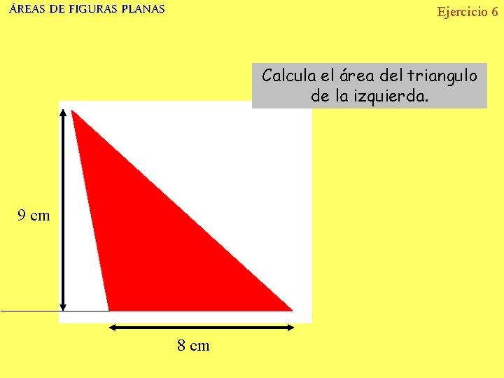 ÁREAS DE FIGURAS PLANAS Ejercicio 6 Calcula el área del triangulo de la izquierda.