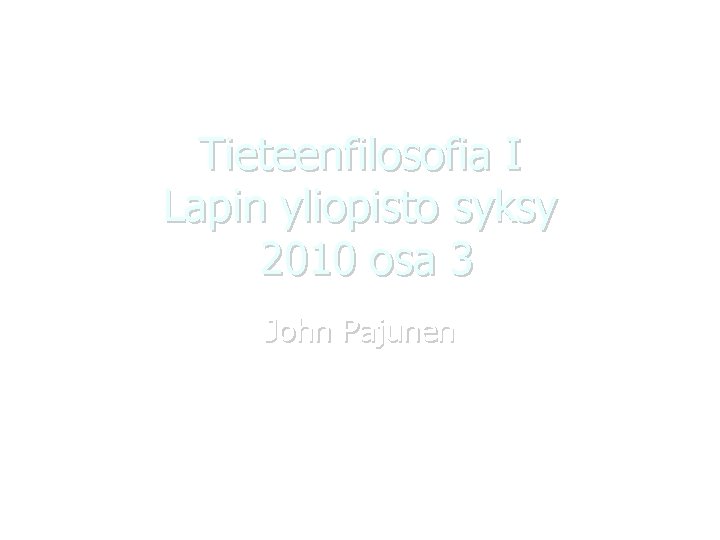 Tieteenfilosofia I Lapin yliopisto syksy 2010 osa 3 John Pajunen 