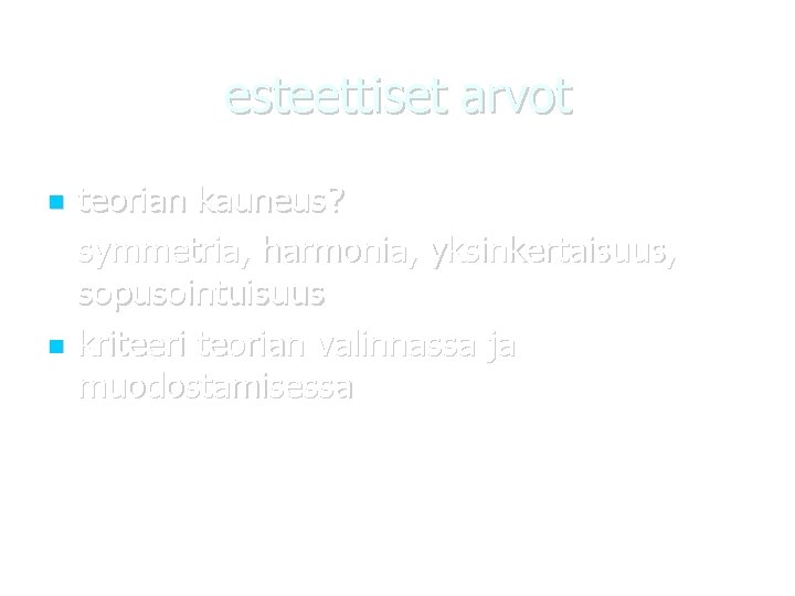esteettiset arvot teorian kauneus? symmetria, harmonia, yksinkertaisuus, sopusointuisuus kriteeri teorian valinnassa ja muodostamisessa 