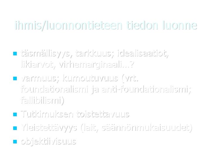 ihmis/luonnontieteen tiedon luonne täsmällisyys, tarkkuus; idealisaatiot, likiarvot, virhemarginaali…? varmuus; kumoutuvuus (vrt. foundationalismi ja anti-foundationalismi;