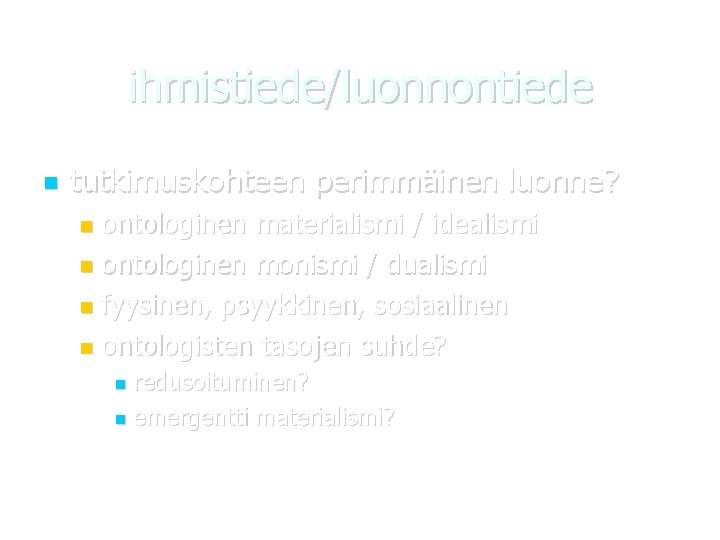 ihmistiede/luonnontiede tutkimuskohteen perimmäinen luonne? ontologinen materialismi / idealismi ontologinen monismi / dualismi fyysinen, psyykkinen,