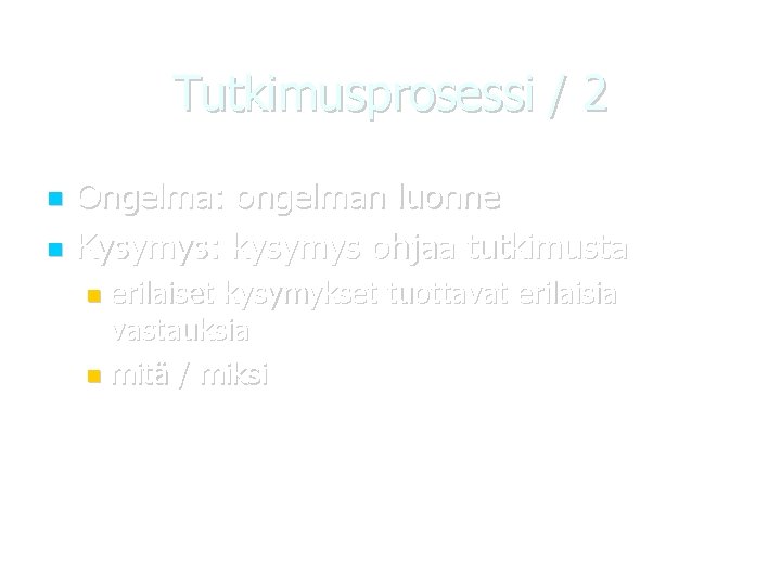 Tutkimusprosessi / 2 Ongelma: ongelman luonne Kysymys: kysymys ohjaa tutkimusta erilaiset kysymykset tuottavat erilaisia