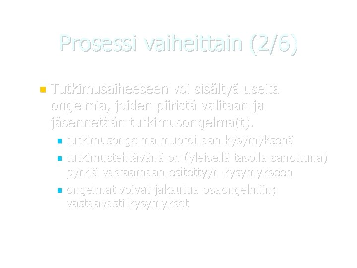 Prosessi vaiheittain (2/6) Tutkimusaiheeseen voi sisältyä useita ongelmia, joiden piiristä valitaan ja jäsennetään tutkimusongelma(t).