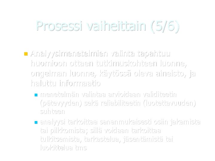 Prosessi vaiheittain (5/6) Analyysimenetelmien valinta tapahtuu huomioon ottaen tutkimuskohteen luonne, ongelman luonne, käytössä oleva