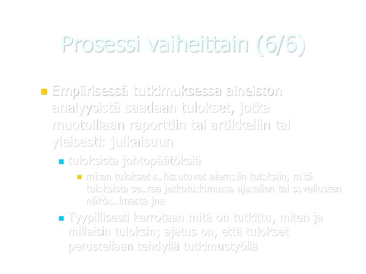 Prosessi vaiheittain (6/6) Empiirisessä tutkimuksessa aineiston analyysistä saadaan tulokset, jotka muotoillaan raporttiin tai artikkeliin