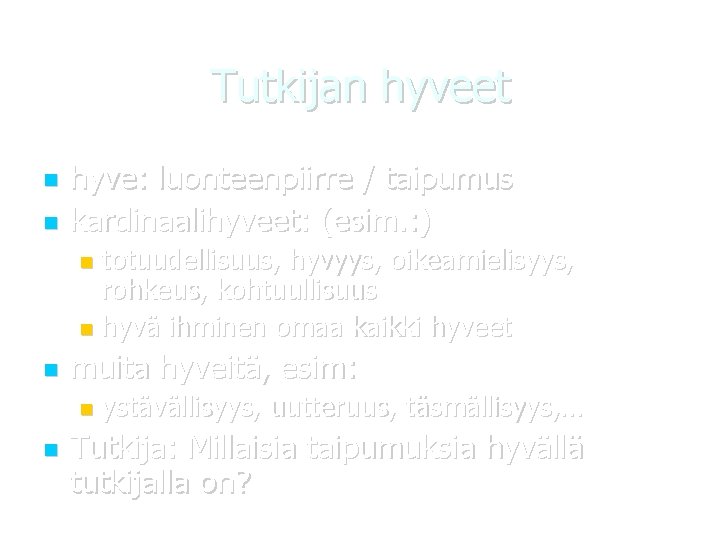 Tutkijan hyveet hyve: luonteenpiirre / taipumus kardinaalihyveet: (esim. : ) totuudellisuus, hyvyys, oikeamielisyys, rohkeus,