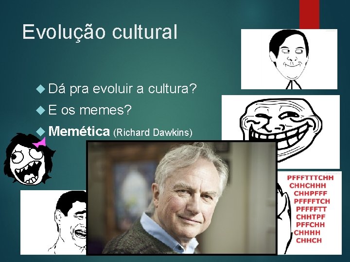 Evolução cultural Dá E pra evoluir a cultura? os memes? Memética (Richard Dawkins) 