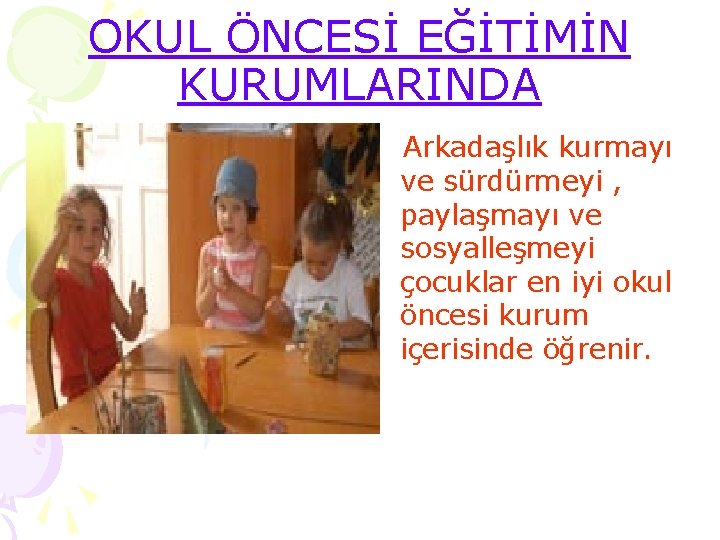 OKUL ÖNCESİ EĞİTİMİN KURUMLARINDA Arkadaşlık kurmayı ve sürdürmeyi , paylaşmayı ve sosyalleşmeyi çocuklar en