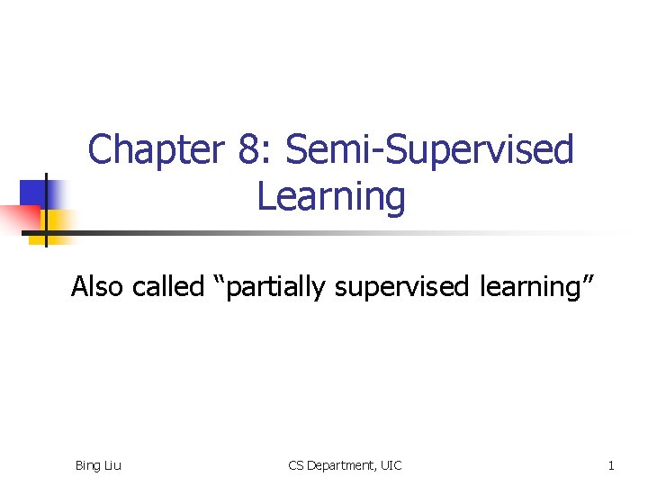 Chapter 8: Semi-Supervised Learning Also called “partially supervised learning” Bing Liu CS Department, UIC