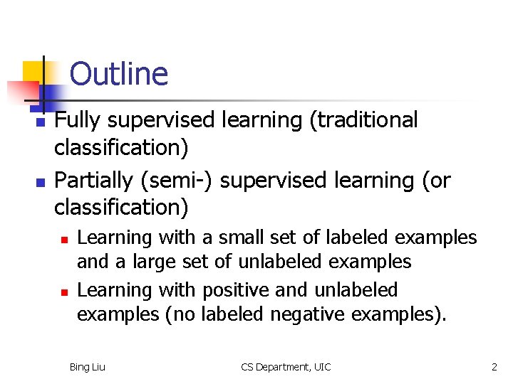 Outline n n Fully supervised learning (traditional classification) Partially (semi-) supervised learning (or classification)
