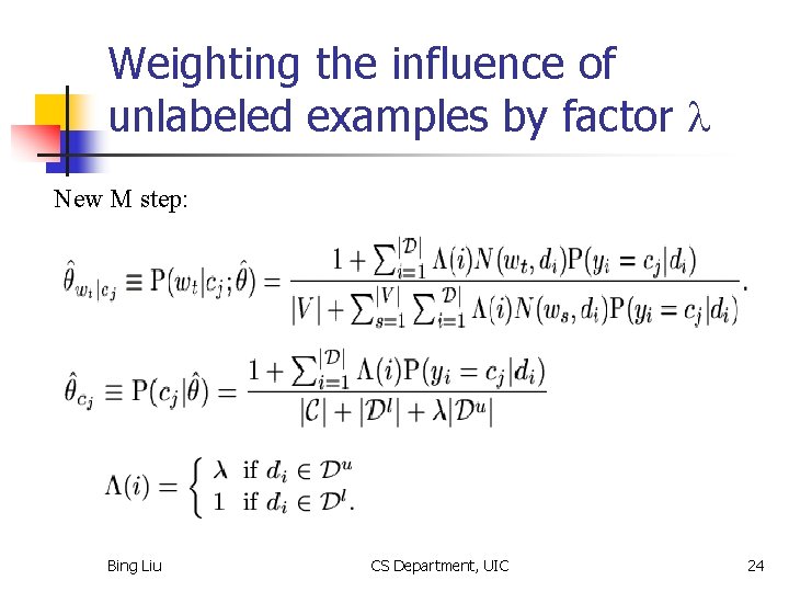 Weighting the influence of unlabeled examples by factor l New M step: Bing Liu