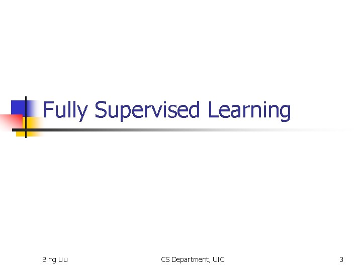 Fully Supervised Learning Bing Liu CS Department, UIC 3 