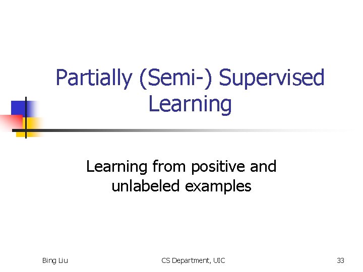 Partially (Semi-) Supervised Learning from positive and unlabeled examples Bing Liu CS Department, UIC