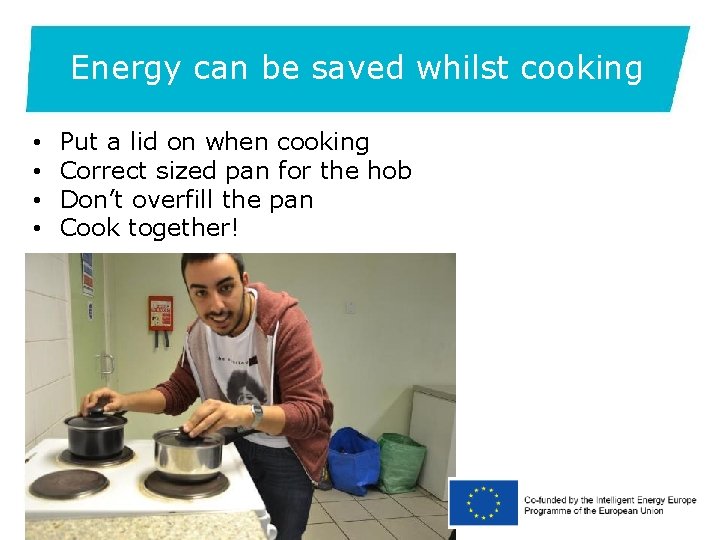 Energy can be saved whilst cooking • • Put a lid on when cooking