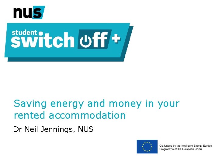 Saving energy and money in your rented accommodation Dr Neil Jennings, NUS 