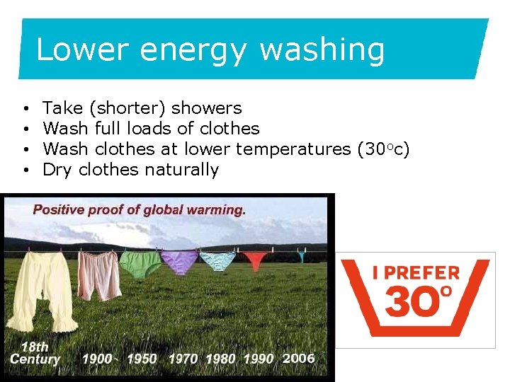 Lower energy washing • • Take (shorter) showers Wash full loads of clothes Wash