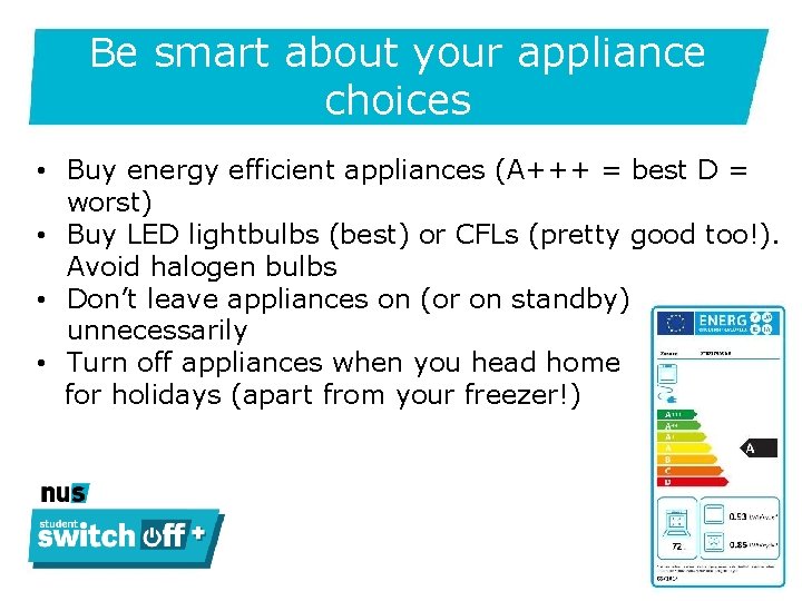 Be smart about your appliance choices • Buy energy efficient appliances (A+++ = best