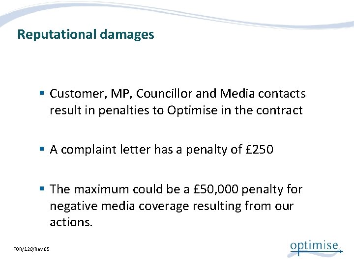 Reputational damages § Customer, MP, Councillor and Media contacts result in penalties to Optimise