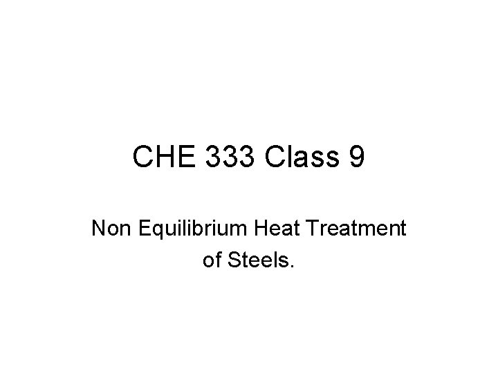 CHE 333 Class 9 Non Equilibrium Heat Treatment of Steels. 