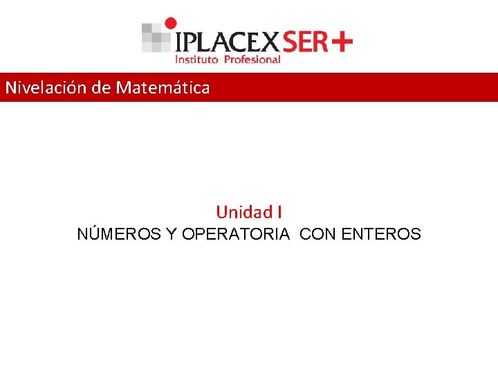 Nivelación de Matemática Unidad I NÚMEROS Y OPERATORIA CON ENTEROS 