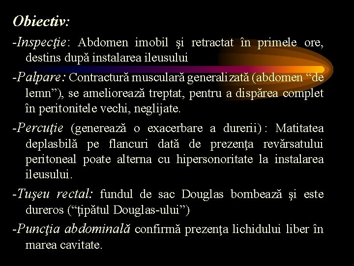 Obiectiv: -Inspecţie: Abdomen imobil şi retractat în primele ore, destins după instalarea ileusului -Palpare: